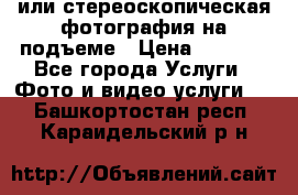 3D или стереоскопическая фотография на подъеме › Цена ­ 3 000 - Все города Услуги » Фото и видео услуги   . Башкортостан респ.,Караидельский р-н